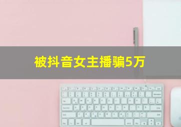 被抖音女主播骗5万