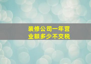 装修公司一年营业额多少不交税