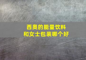 西奥的能量饮料和女士包装哪个好