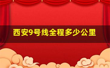 西安9号线全程多少公里