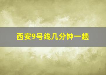 西安9号线几分钟一趟