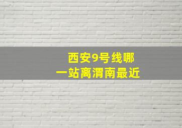 西安9号线哪一站离渭南最近