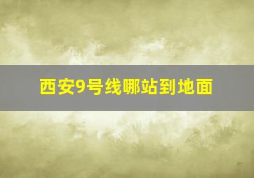 西安9号线哪站到地面