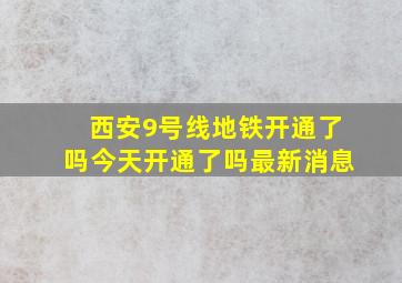 西安9号线地铁开通了吗今天开通了吗最新消息