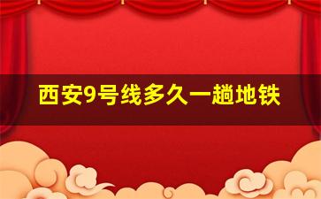 西安9号线多久一趟地铁