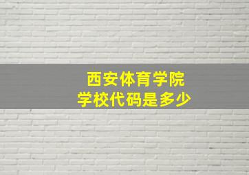 西安体育学院学校代码是多少