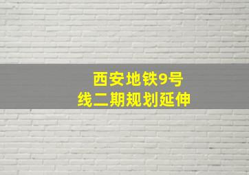 西安地铁9号线二期规划延伸