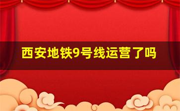 西安地铁9号线运营了吗