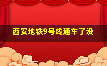 西安地铁9号线通车了没