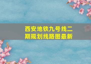 西安地铁九号线二期规划线路图最新