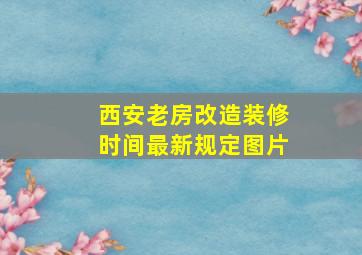 西安老房改造装修时间最新规定图片