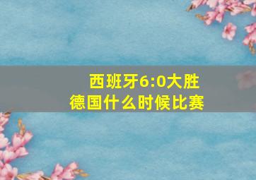 西班牙6:0大胜德国什么时候比赛