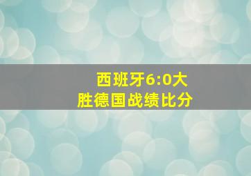 西班牙6:0大胜德国战绩比分