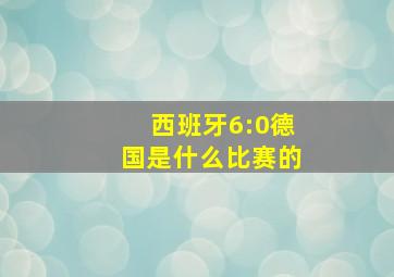 西班牙6:0德国是什么比赛的