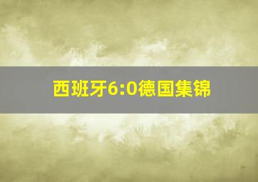 西班牙6:0德国集锦