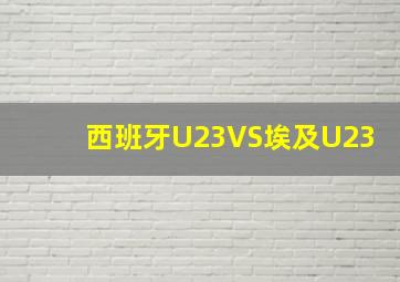 西班牙U23VS埃及U23