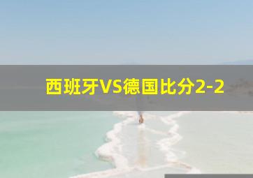 西班牙VS德国比分2-2