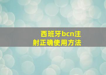 西班牙bcn注射正确使用方法