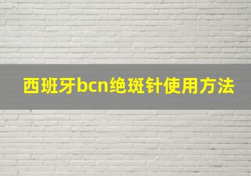 西班牙bcn绝斑针使用方法