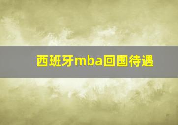 西班牙mba回国待遇