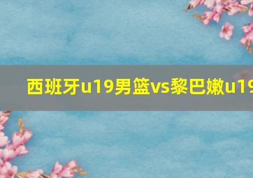 西班牙u19男篮vs黎巴嫩u19