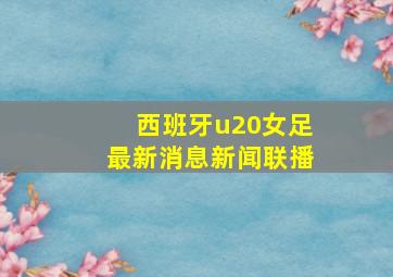 西班牙u20女足最新消息新闻联播