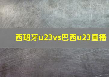 西班牙u23vs巴西u23直播