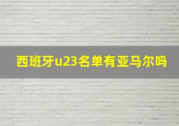 西班牙u23名单有亚马尔吗