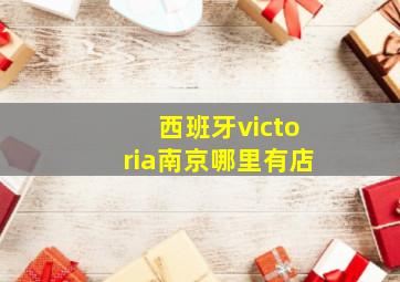 西班牙victoria南京哪里有店