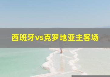 西班牙vs克罗地亚主客场