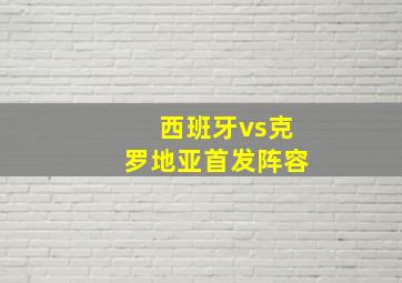 西班牙vs克罗地亚首发阵容