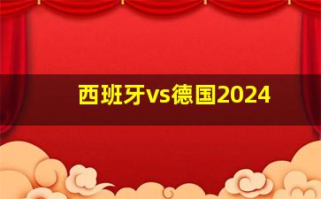 西班牙vs德国2024