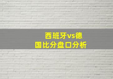 西班牙vs德国比分盘口分析