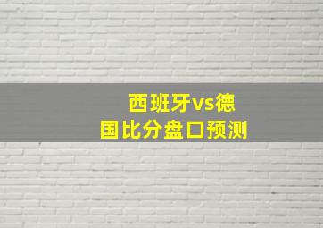 西班牙vs德国比分盘口预测