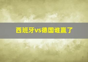 西班牙vs德国谁赢了