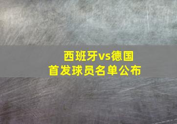 西班牙vs德国首发球员名单公布