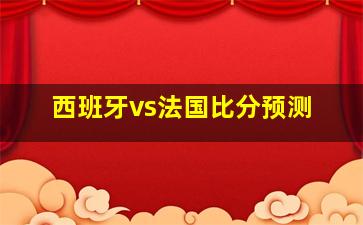 西班牙vs法国比分预测