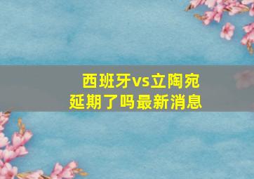 西班牙vs立陶宛延期了吗最新消息