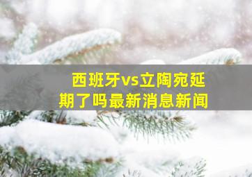 西班牙vs立陶宛延期了吗最新消息新闻