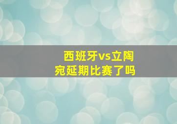 西班牙vs立陶宛延期比赛了吗