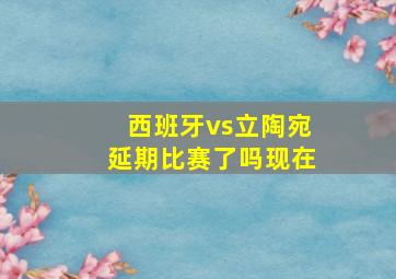 西班牙vs立陶宛延期比赛了吗现在