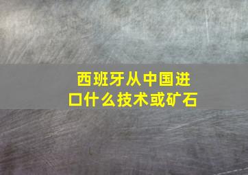 西班牙从中国进口什么技术或矿石