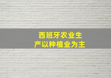 西班牙农业生产以种植业为主