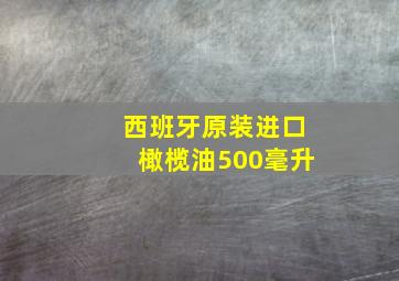 西班牙原装进口橄榄油500毫升