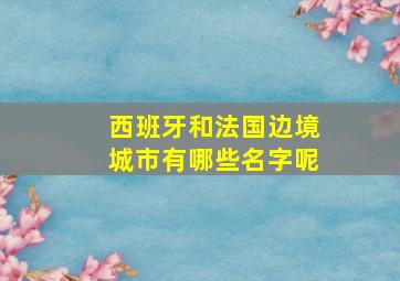 西班牙和法国边境城市有哪些名字呢