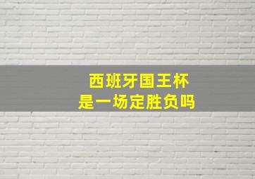 西班牙国王杯是一场定胜负吗