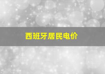 西班牙居民电价