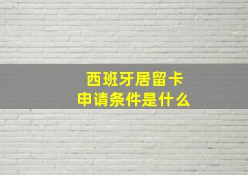 西班牙居留卡申请条件是什么