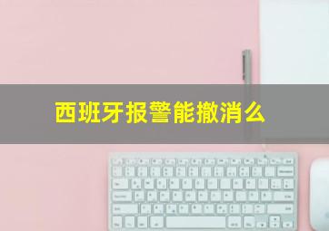 西班牙报警能撤消么