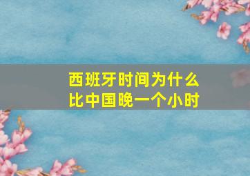 西班牙时间为什么比中国晚一个小时